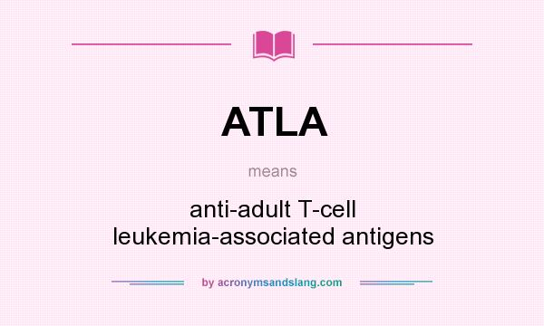 What does ATLA mean? It stands for anti-adult T-cell leukemia-associated antigens