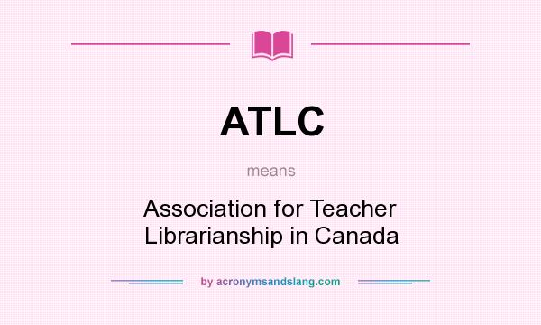 What does ATLC mean? It stands for Association for Teacher Librarianship in Canada