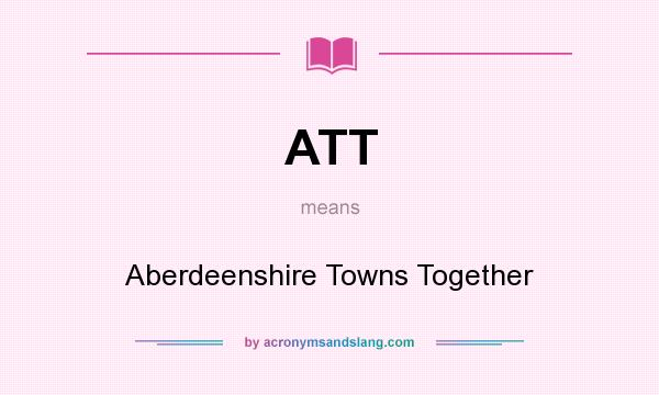 What does ATT mean? It stands for Aberdeenshire Towns Together