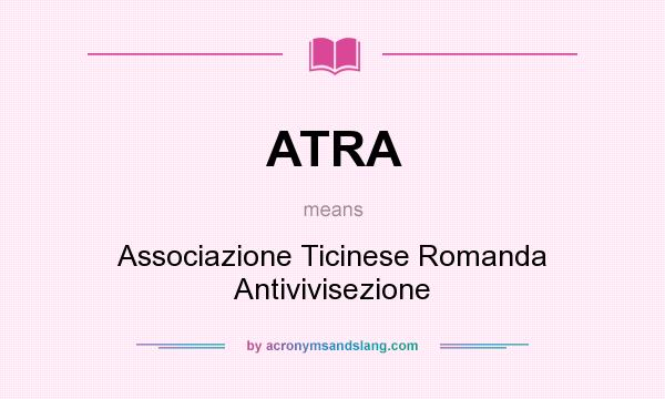 What does ATRA mean? It stands for Associazione Ticinese Romanda Antivivisezione