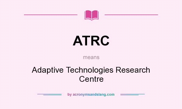 What does ATRC mean? It stands for Adaptive Technologies Research Centre