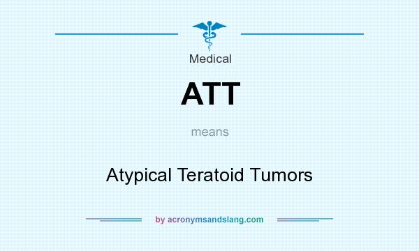 What does ATT mean? It stands for Atypical Teratoid Tumors