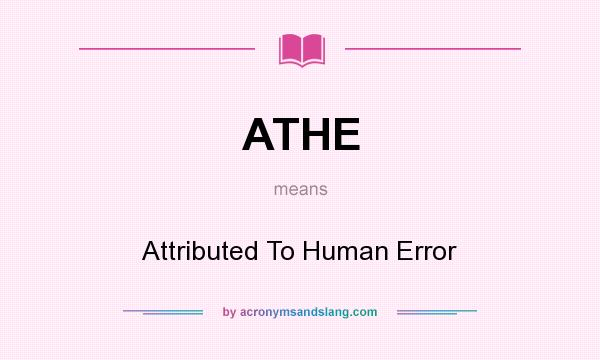 What does ATHE mean? It stands for Attributed To Human Error