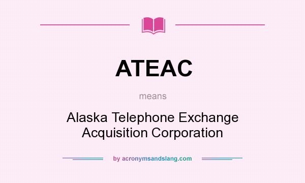 What does ATEAC mean? It stands for Alaska Telephone Exchange Acquisition Corporation