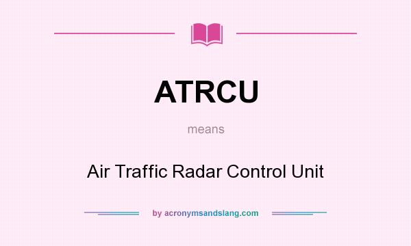 What does ATRCU mean? It stands for Air Traffic Radar Control Unit