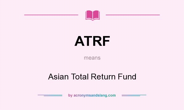 What does ATRF mean? It stands for Asian Total Return Fund