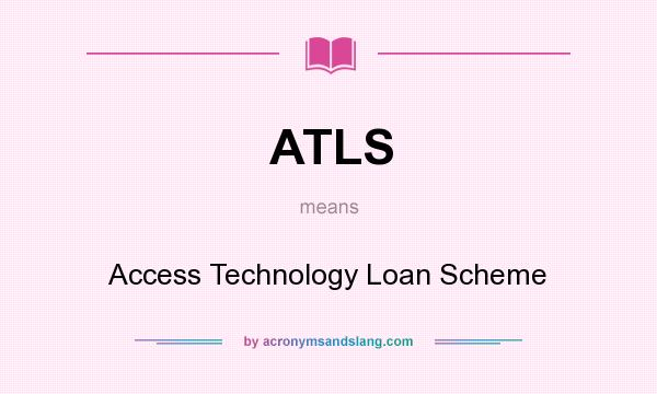 What does ATLS mean? It stands for Access Technology Loan Scheme