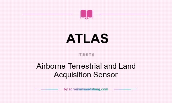 What does ATLAS mean? It stands for Airborne Terrestrial and Land Acquisition Sensor