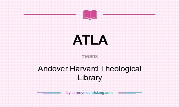What does ATLA mean? It stands for Andover Harvard Theological Library
