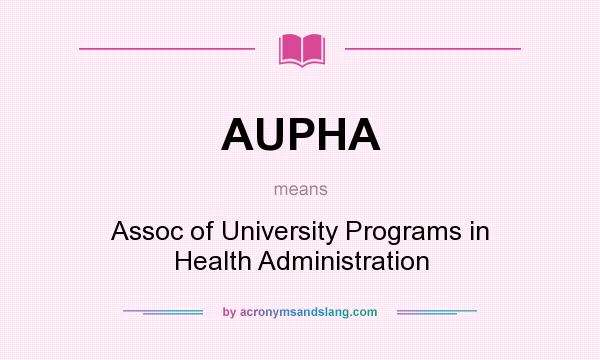 What does AUPHA mean? It stands for Assoc of University Programs in Health Administration