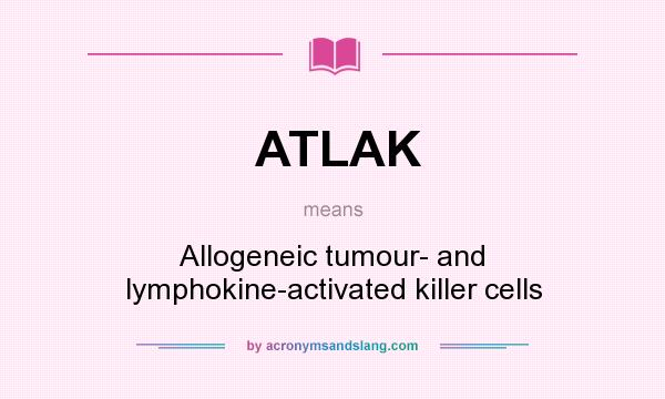What does ATLAK mean? It stands for Allogeneic tumour- and lymphokine-activated killer cells
