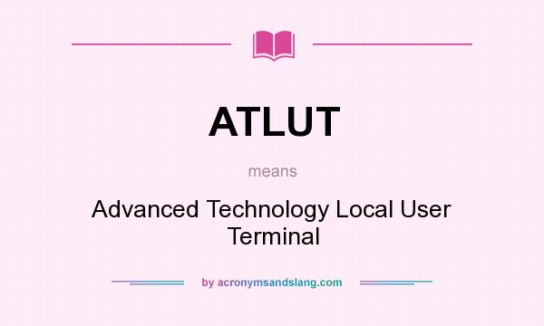 What does ATLUT mean? It stands for Advanced Technology Local User Terminal