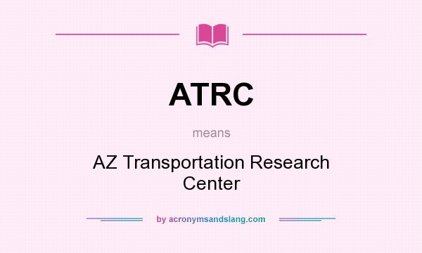 What does ATRC mean? It stands for AZ Transportation Research Center