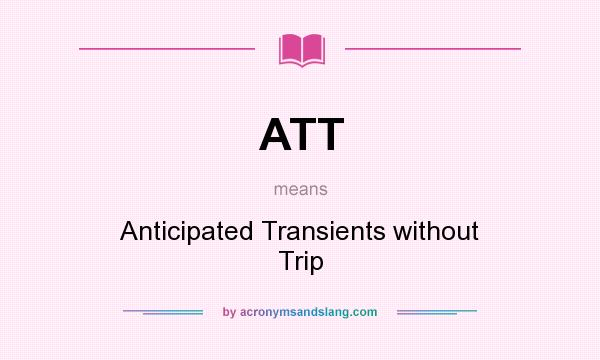 What does ATT mean? It stands for Anticipated Transients without Trip