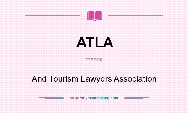 What does ATLA mean? It stands for And Tourism Lawyers Association