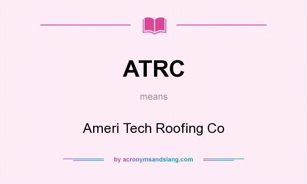 What does ATRC mean? It stands for Ameri Tech Roofing Co