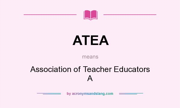 What does ATEA mean? It stands for Association of Teacher Educators A