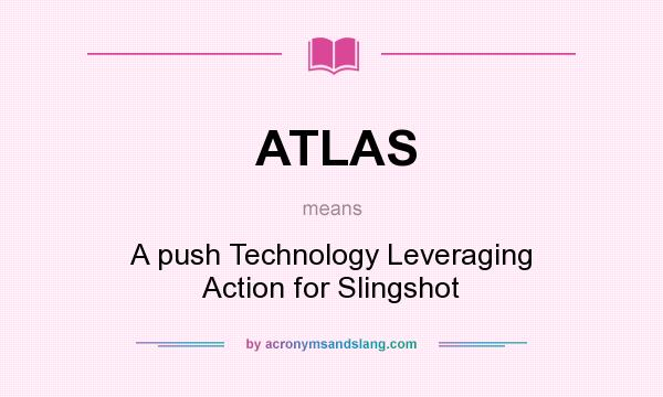 What does ATLAS mean? It stands for A push Technology Leveraging Action for Slingshot