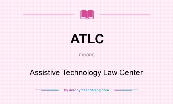 What does ATLC mean? It stands for Assistive Technology Law Center
