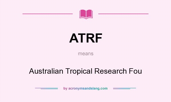 What does ATRF mean? It stands for Australian Tropical Research Fou