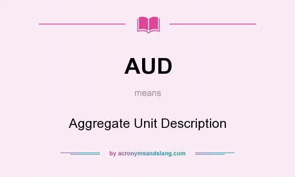 What does AUD mean? It stands for Aggregate Unit Description