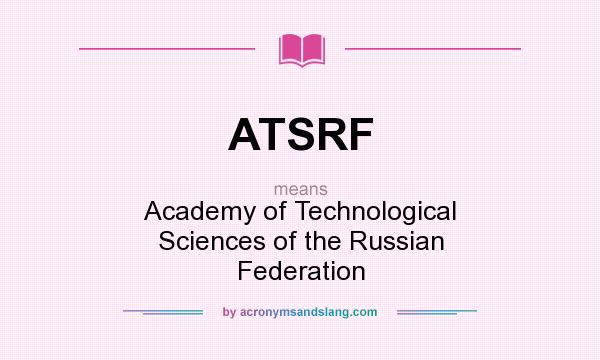 What does ATSRF mean? It stands for Academy of Technological Sciences of the Russian Federation