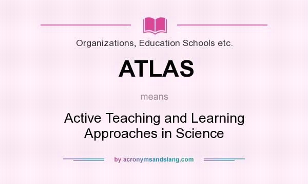 What does ATLAS mean? It stands for Active Teaching and Learning Approaches in Science
