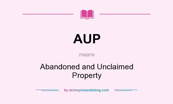 What does AUP mean? It stands for Abandoned and Unclaimed Property