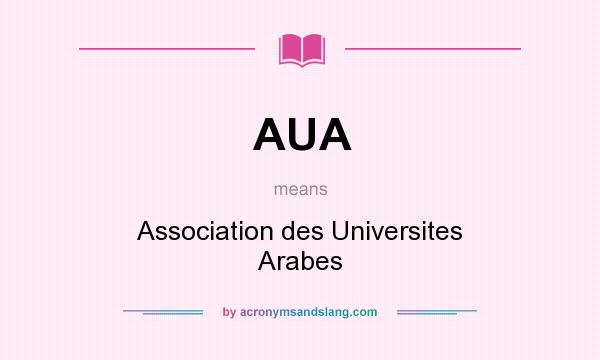 What does AUA mean? It stands for Association des Universites Arabes