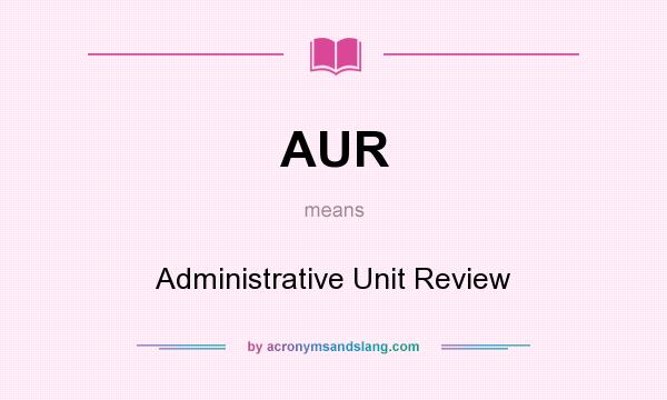 What does AUR mean? It stands for Administrative Unit Review