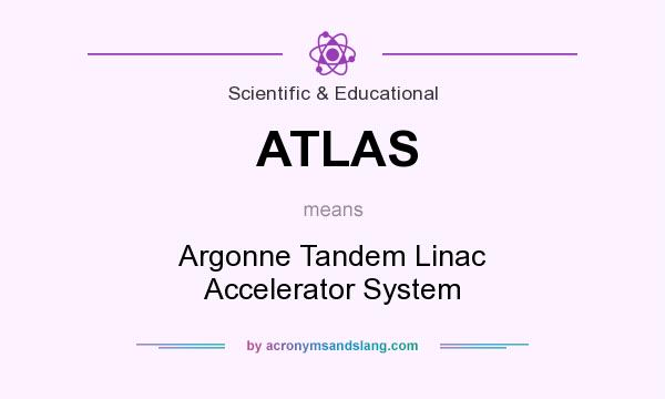 What does ATLAS mean? It stands for Argonne Tandem Linac Accelerator System