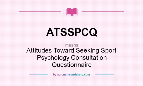 What does ATSSPCQ mean? It stands for Attitudes Toward Seeking Sport Psychology Consultation Questionnaire