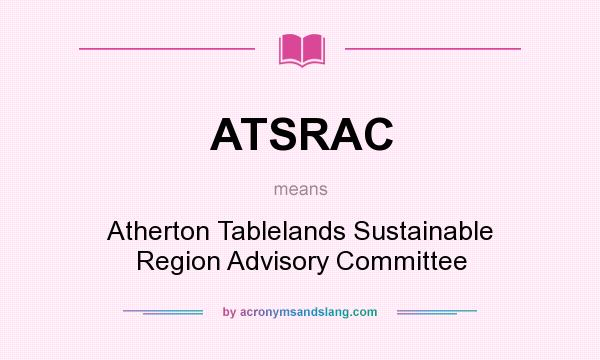 What does ATSRAC mean? It stands for Atherton Tablelands Sustainable Region Advisory Committee