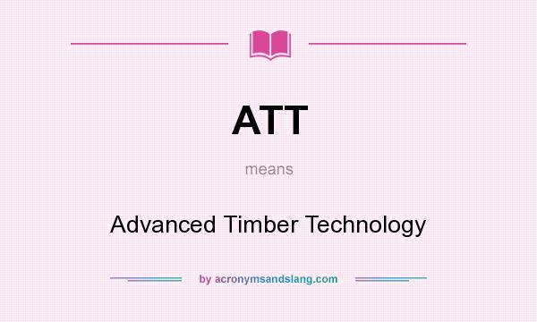 What does ATT mean? It stands for Advanced Timber Technology