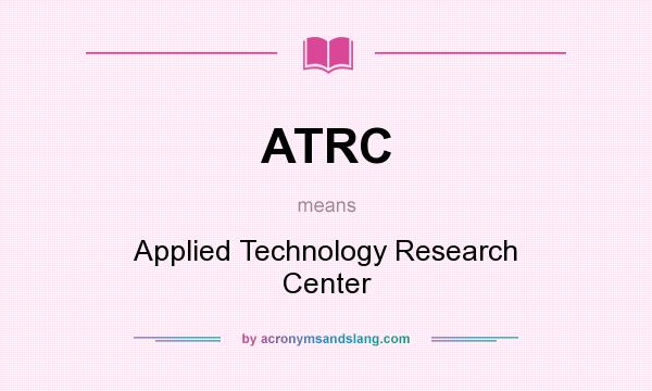 What does ATRC mean? It stands for Applied Technology Research Center