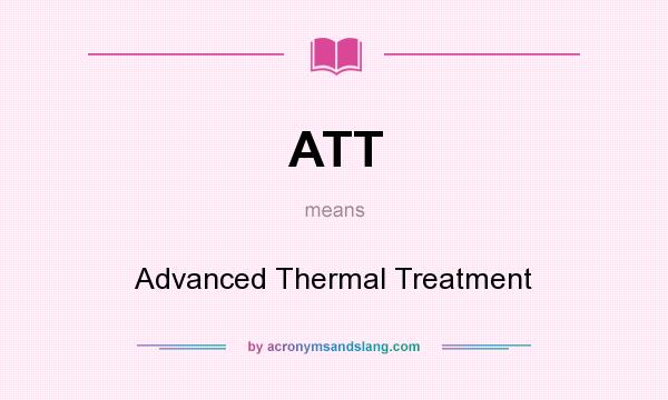 What does ATT mean? It stands for Advanced Thermal Treatment