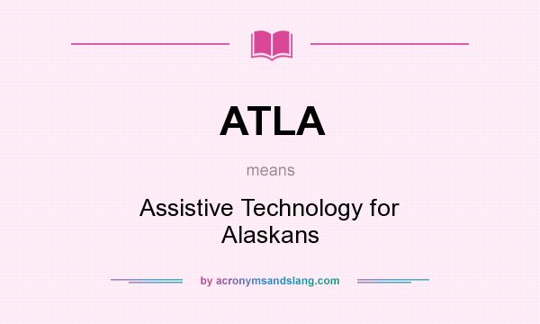 What does ATLA mean? It stands for Assistive Technology for Alaskans