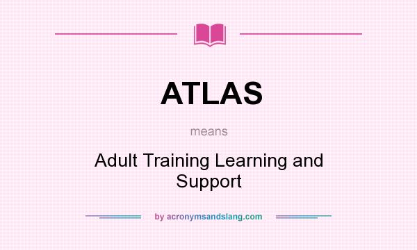 What does ATLAS mean? It stands for Adult Training Learning and Support