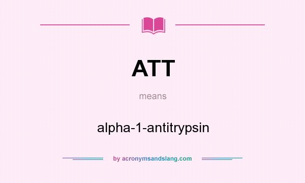 What does ATT mean? It stands for alpha-1-antitrypsin