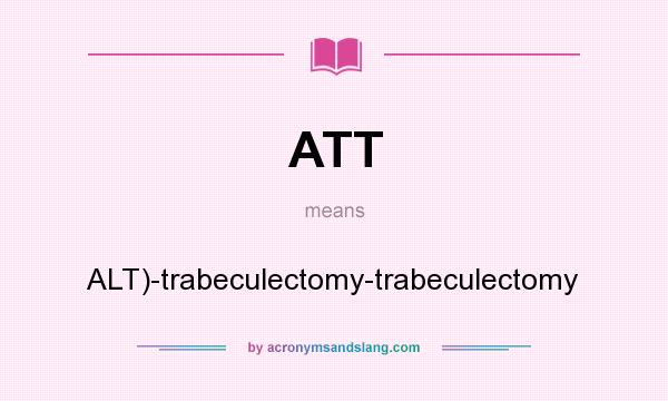 What does ATT mean? It stands for ALT)-trabeculectomy-trabeculectomy