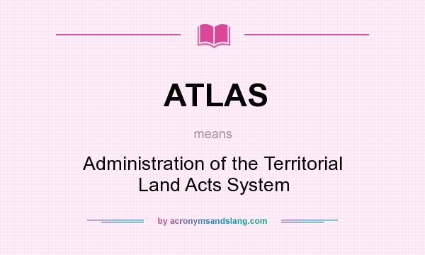 What does ATLAS mean? It stands for Administration of the Territorial Land Acts System