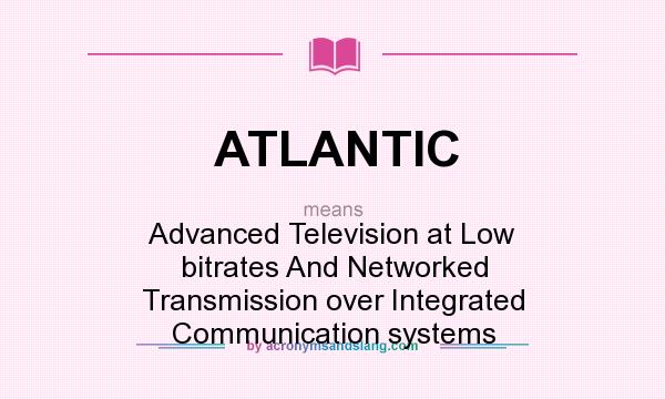 What does ATLANTIC mean? It stands for Advanced Television at Low bitrates And Networked Transmission over Integrated Communication systems