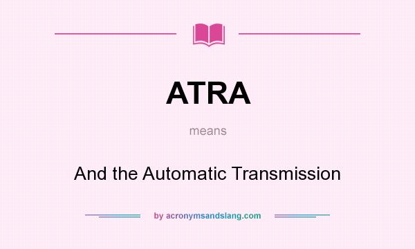 What does ATRA mean? It stands for And the Automatic Transmission