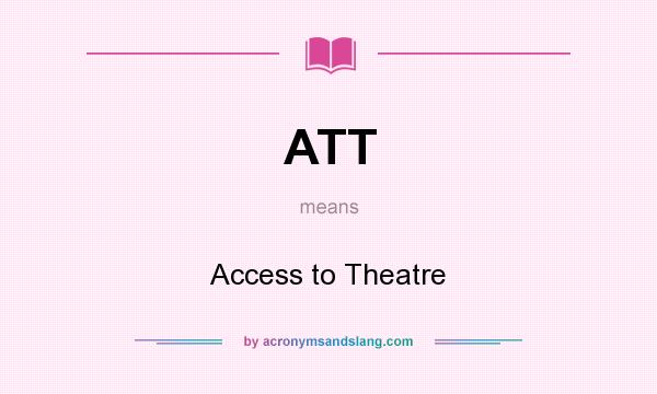 What does ATT mean? It stands for Access to Theatre