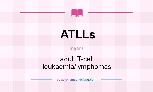 What does ATLLs mean? It stands for adult T-cell leukaemia/lymphomas
