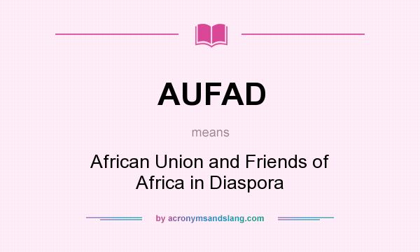 What does AUFAD mean? It stands for African Union and Friends of Africa in Diaspora