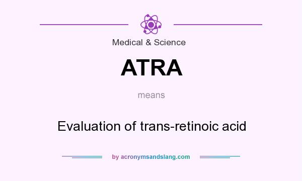 What does ATRA mean? It stands for Evaluation of trans-retinoic acid