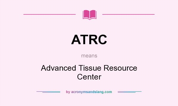 What does ATRC mean? It stands for Advanced Tissue Resource Center