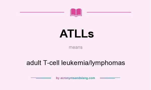 What does ATLLs mean? It stands for adult T-cell leukemia/lymphomas