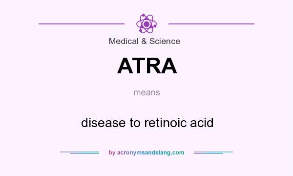 What does ATRA mean? It stands for disease to retinoic acid